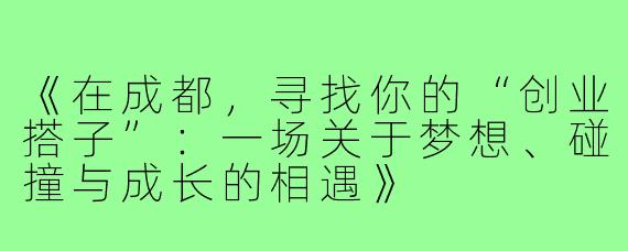 《在成都，寻找你的“创业搭子”：一场关于梦想、碰撞与成长的相遇》