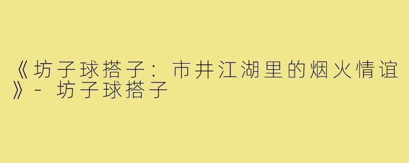《坊子球搭子：市井江湖里的烟火情谊》-坊子球搭子