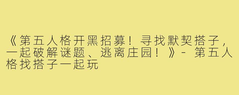 《第五人格开黑招募！寻找默契搭子，一起破解谜题、逃离庄园！》-第五人格找搭子一起玩
