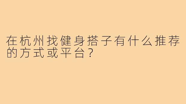 在杭州找健身搭子有什么推荐的方式或平台？