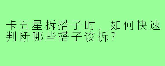 卡五星拆搭子时，如何快速判断哪些搭子该拆？