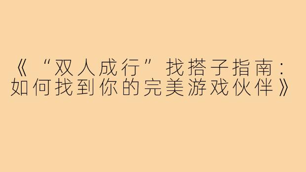 《“双人成行”找搭子指南：如何找到你的完美游戏伙伴》
