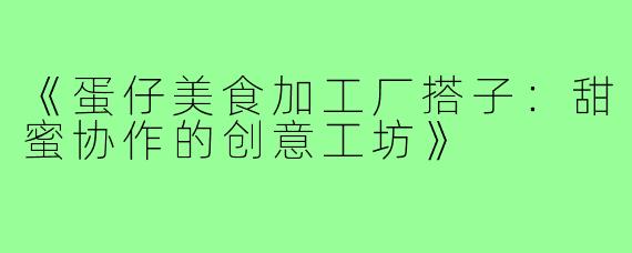 《蛋仔美食加工厂搭子：甜蜜协作的创意工坊》