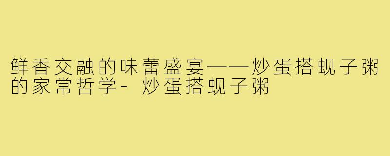 鲜香交融的味蕾盛宴——炒蛋搭蚬子粥的家常哲学-炒蛋搭蚬子粥