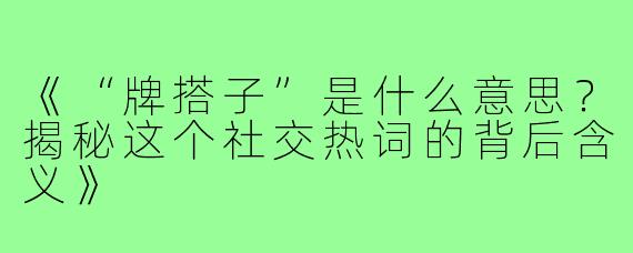 《“牌搭子”是什么意思?揭秘这个社交热词的背后含义》