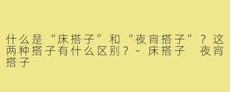 什么是“床搭子”和“夜宵搭子”?这两种搭子有什么区别?-床搭子 夜宵搭子