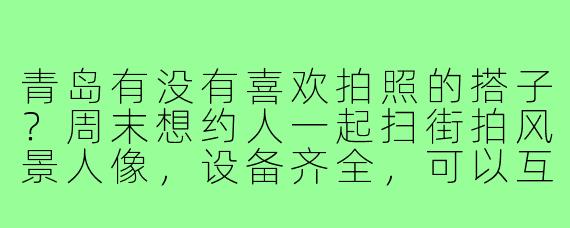 青岛有没有喜欢拍照的搭子？周末想约人一起扫街拍风景人像，设备齐全，可以互免~