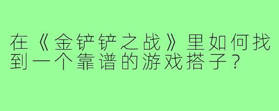 在《金铲铲之战》里如何找到一个靠谱的游戏搭子?