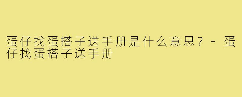 蛋仔找蛋搭子送手册是什么意思?-蛋仔找蛋搭子送手册