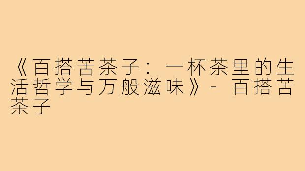 《百搭苦茶子:一杯茶里的生活哲学与万般滋味》-百搭苦茶子