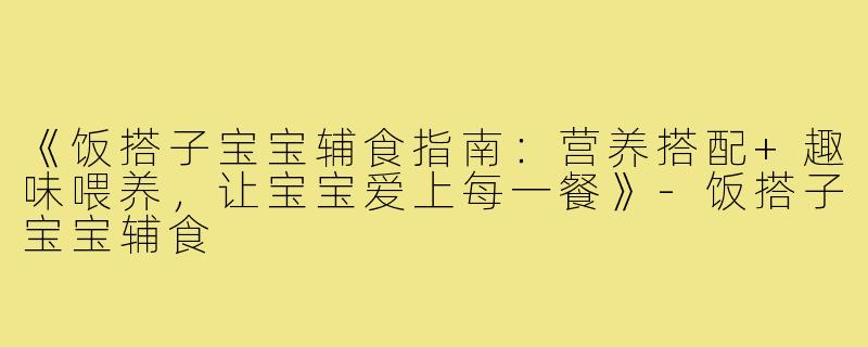 《饭搭子宝宝辅食指南：营养搭配+趣味喂养，让宝宝爱上每一餐》-饭搭子宝宝辅食