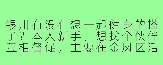 银川有没有想一起健身的搭子?本人新手,想找个伙伴互相督促,主要在金凤区活动,工作日晚上或周末都可以!