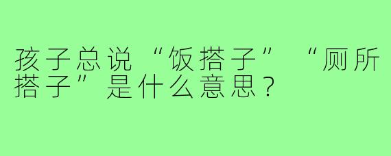 孩子总说“饭搭子”“厕所搭子”是什么意思?