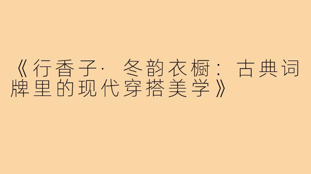 《行香子·冬韵衣橱:古典词牌里的现代穿搭美学》