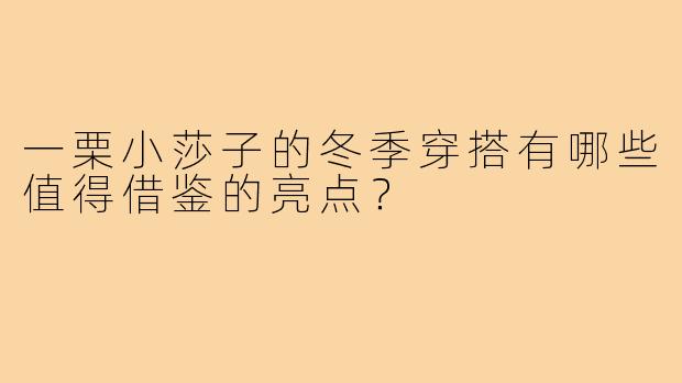 一栗小莎子的冬季穿搭有哪些值得借鉴的亮点?
