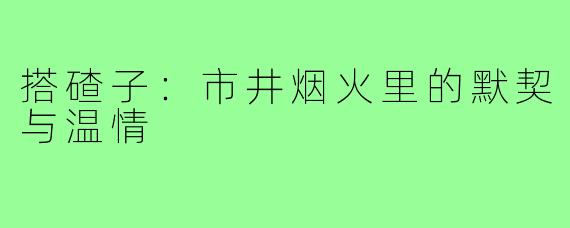 搭碴子:市井烟火里的默契与温情