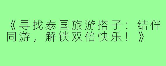 《寻找泰国旅游搭子：结伴同游，解锁双倍快乐！》