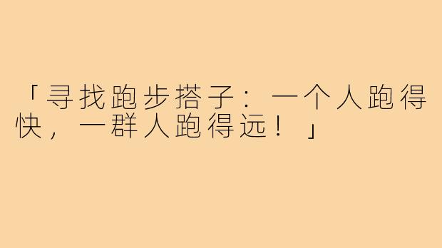 「寻找跑步搭子:一个人跑得快,一群人跑得远!」
