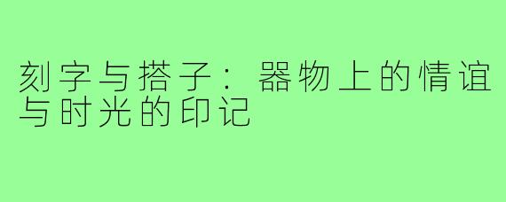 刻字与搭子：器物上的情谊与时光的印记