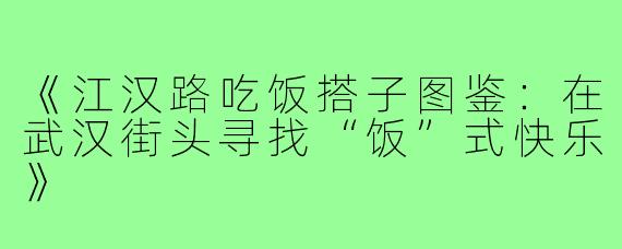 《江汉路吃饭搭子图鉴:在武汉街头寻找“饭”式快乐》
