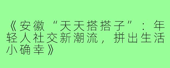 《安徽“天天搭搭子”：年轻人社交新潮流，拼出生活小确幸》