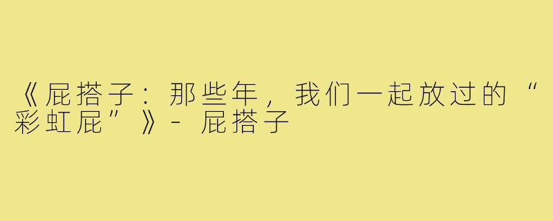 《屁搭子:那些年,我们一起放过的“彩虹屁”》-屁搭子