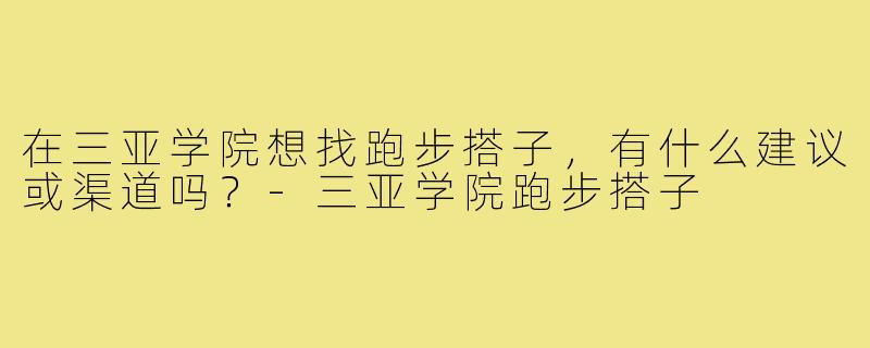 在三亚学院想找跑步搭子，有什么建议或渠道吗？