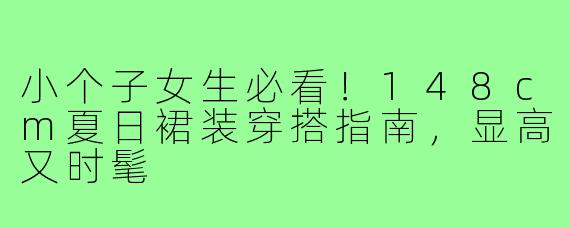小个子女生必看！148cm夏日裙装穿搭指南，显高又时髦