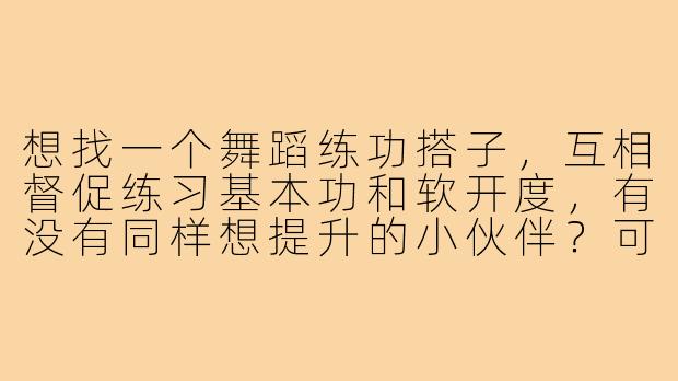 想找一个舞蹈练功搭子,互相督促练习基本功和软开度,有没有同样想提升的小伙伴?可以一起约舞室或线上打卡!