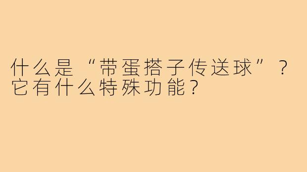 什么是“带蛋搭子传送球”?它有什么特殊功能?