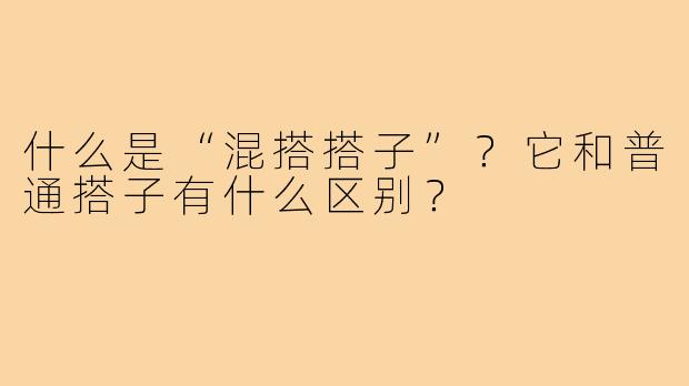 什么是“混搭搭子”?它和普通搭子有什么区别?