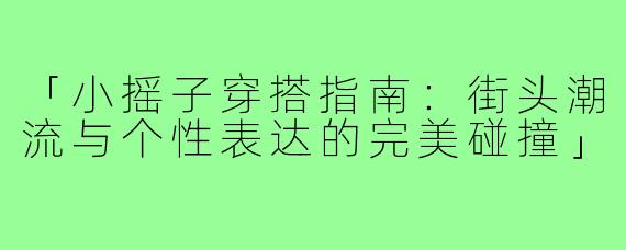 「小摇子穿搭指南：街头潮流与个性表达的完美碰撞」