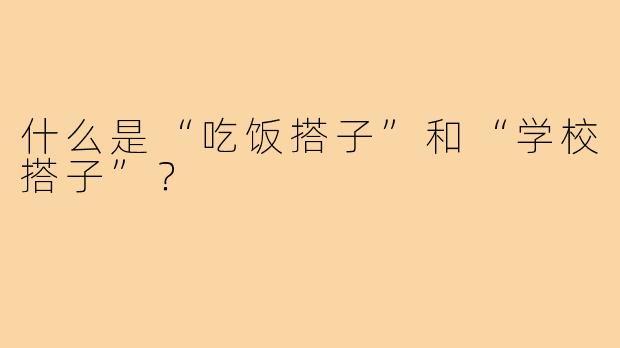 什么是“吃饭搭子”和“学校搭子”?