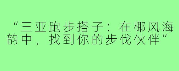 “三亚跑步搭子：在椰风海韵中，找到你的步伐伙伴”