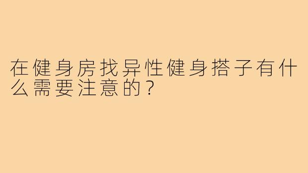 在健身房找异性健身搭子有什么需要注意的？