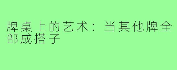 牌桌上的艺术:当其他牌全部成搭子