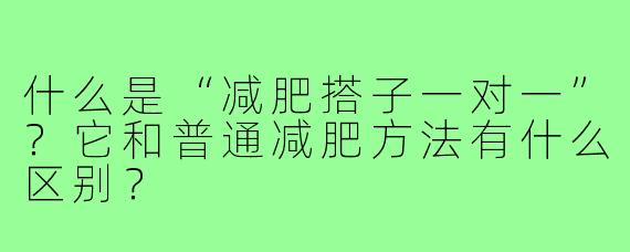 什么是“减肥搭子一对一”？它和普通减肥方法有什么区别？
