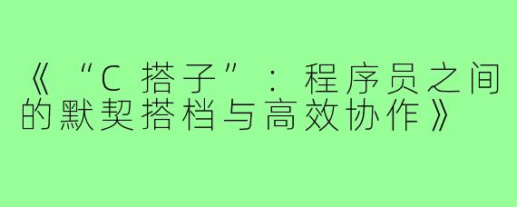 《“C搭子”：程序员之间的默契搭档与高效协作》