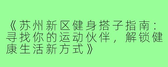 《苏州新区健身搭子指南：寻找你的运动伙伴，解锁健康生活新方式》