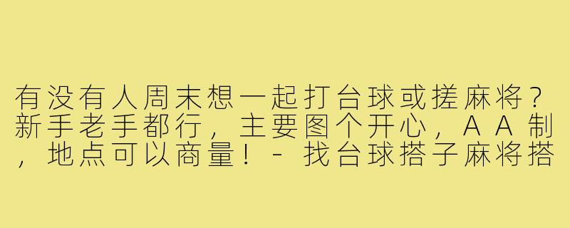 有没有人周末想一起打台球或搓麻将？新手老手都行，主要图个开心，AA制，地点可以商量！-找台球搭子麻将搭子