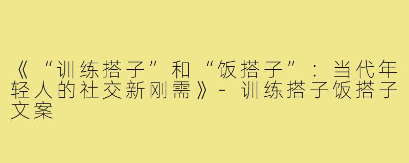 《“训练搭子”和“饭搭子”：当代年轻人的社交新刚需》-训练搭子饭搭子文案
