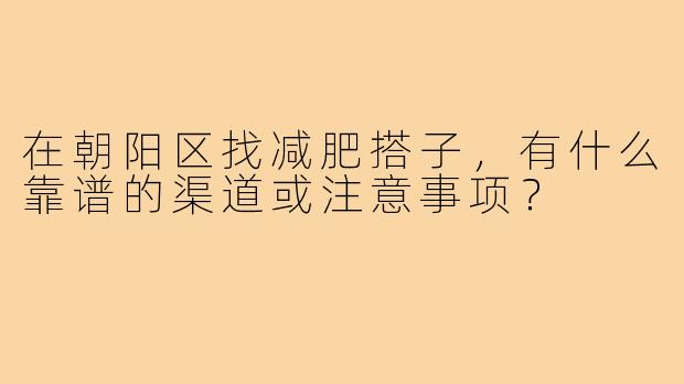 在朝阳区找减肥搭子,有什么靠谱的渠道或注意事项?