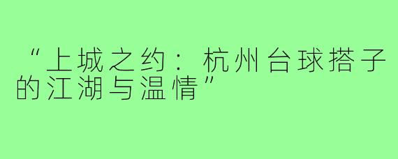 “上城之约：杭州台球搭子的江湖与温情”