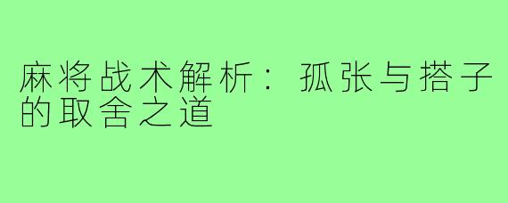 麻将战术解析：孤张与搭子的取舍之道