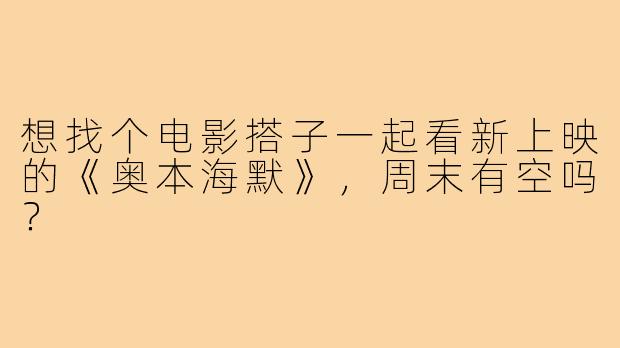 想找个电影搭子一起看新上映的《奥本海默》,周末有空吗?