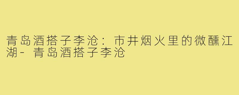 青岛酒搭子李沧：市井烟火里的微醺江湖-青岛酒搭子李沧
