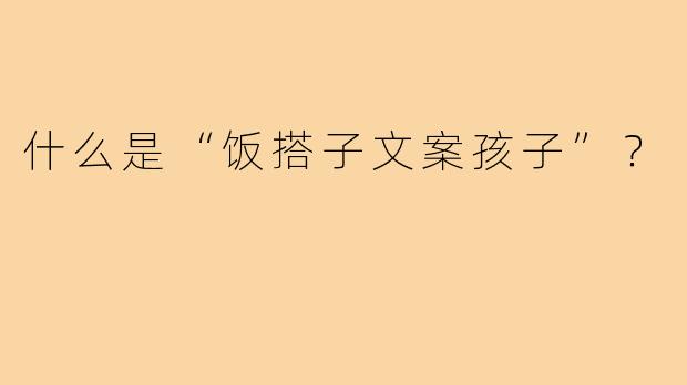 什么是“饭搭子文案孩子”?