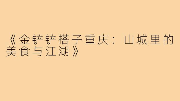 《金铲铲搭子重庆:山城里的美食与江湖》
