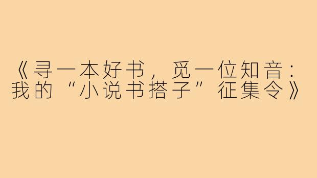 《寻一本好书，觅一位知音：我的“小说书搭子”征集令》