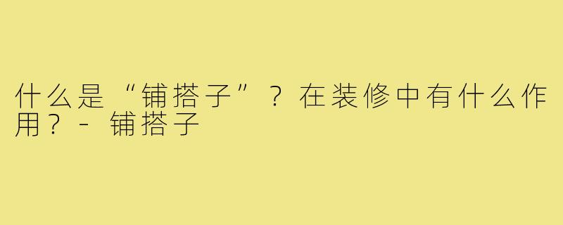 什么是“铺搭子”?在装修中有什么作用?-铺搭子